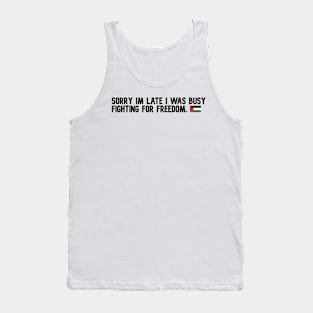 SORRY IM LATE I WAS BUSY FIGHTING FOR FREEDOM Tank Top